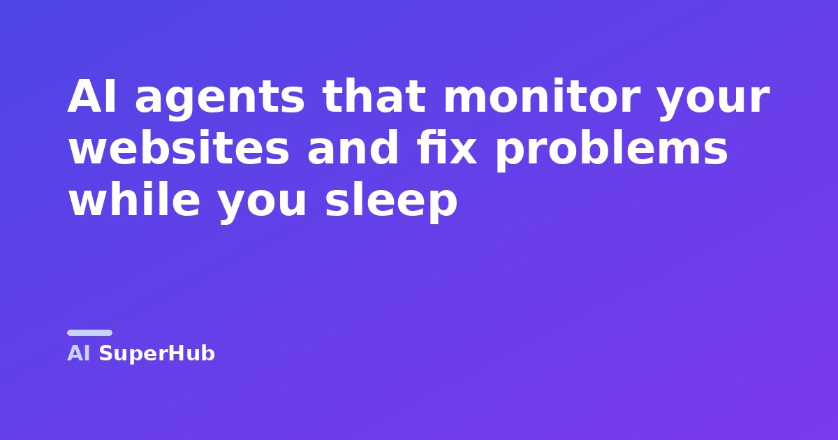 AI agents that monitor your websites and fix problems while you sleep