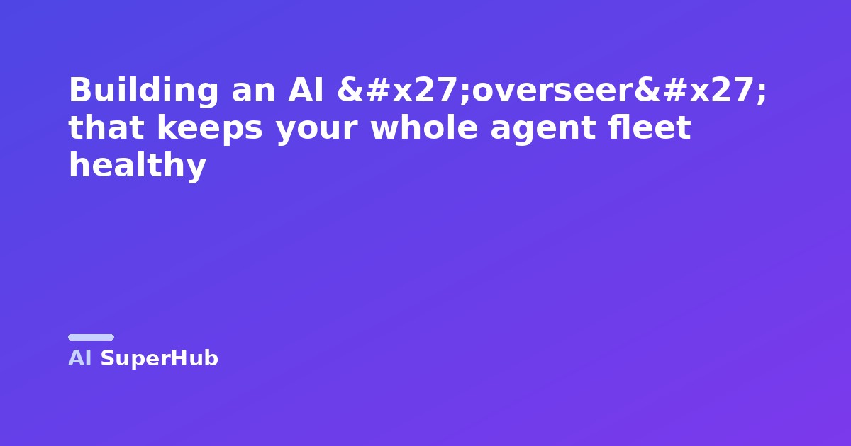 Building an AI 'overseer' that keeps your whole agent fleet healthy