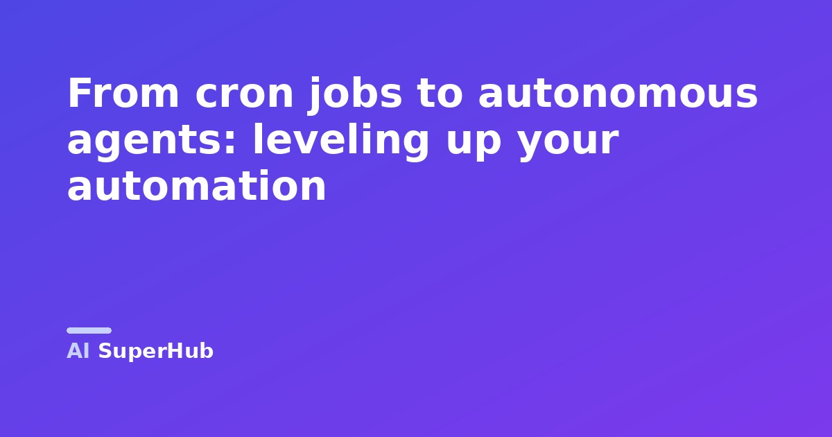 From cron jobs to autonomous agents: leveling up your automation