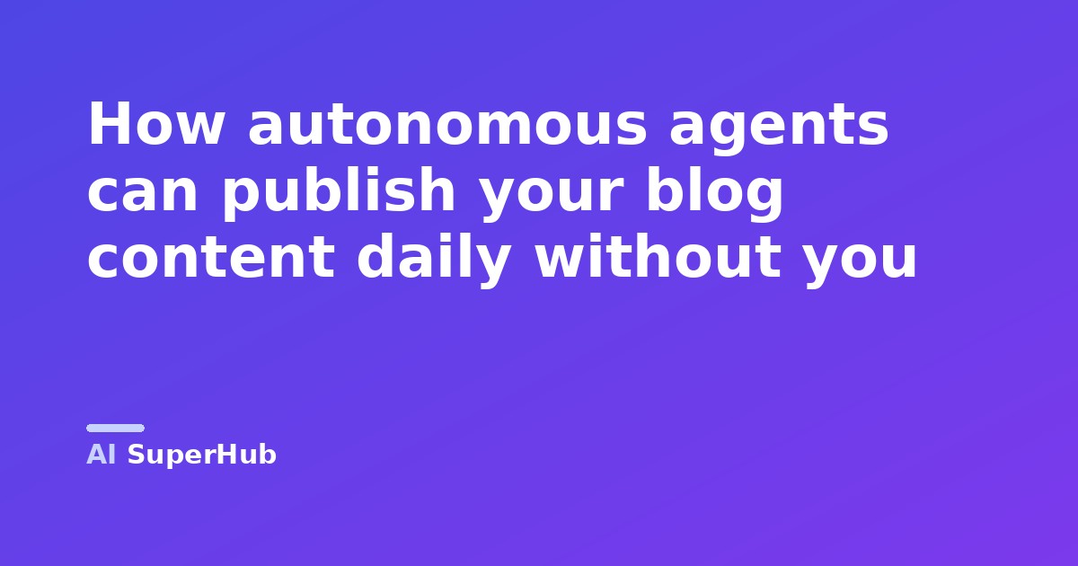 How autonomous agents can publish your blog content daily without you