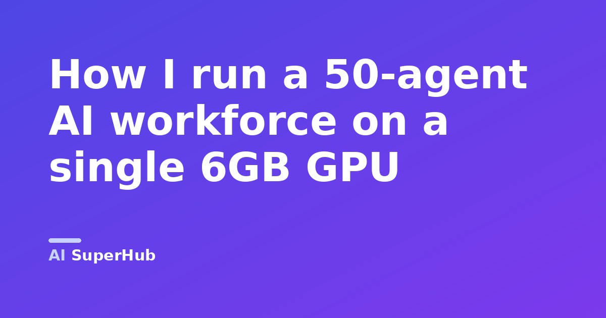 How I run a 50-agent AI workforce on a single 6GB GPU