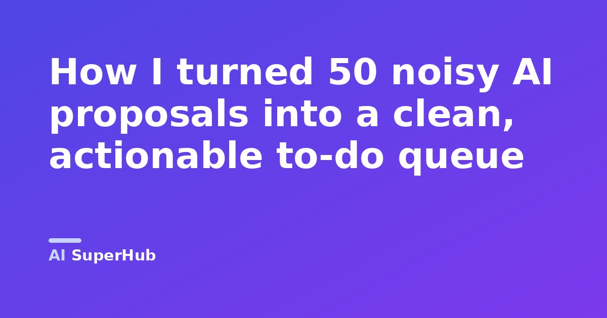 How I turned 50 noisy AI proposals into a clean, actionable to-do queue