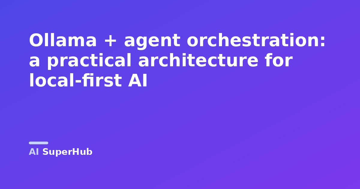 Ollama + agent orchestration: a practical architecture for local-first AI