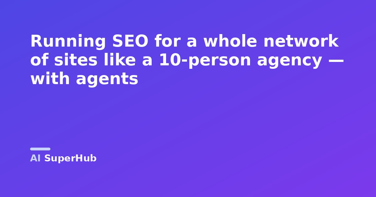 Running SEO for a whole network of sites like a 10-person agency — with agents