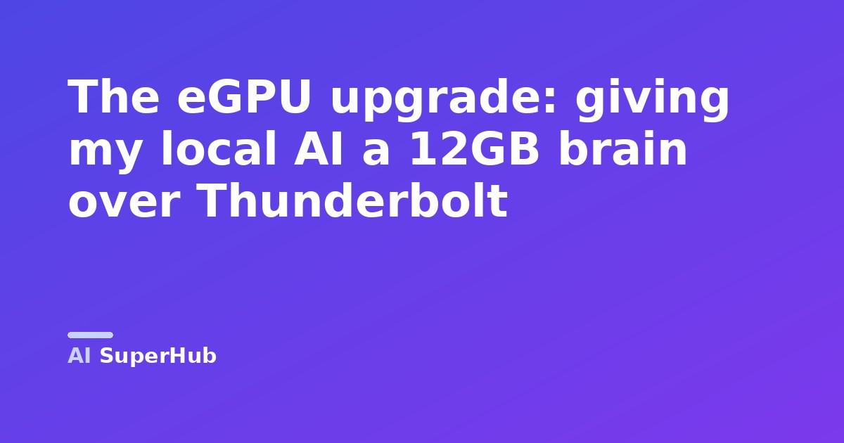 The eGPU upgrade: giving my local AI a 12GB brain over Thunderbolt