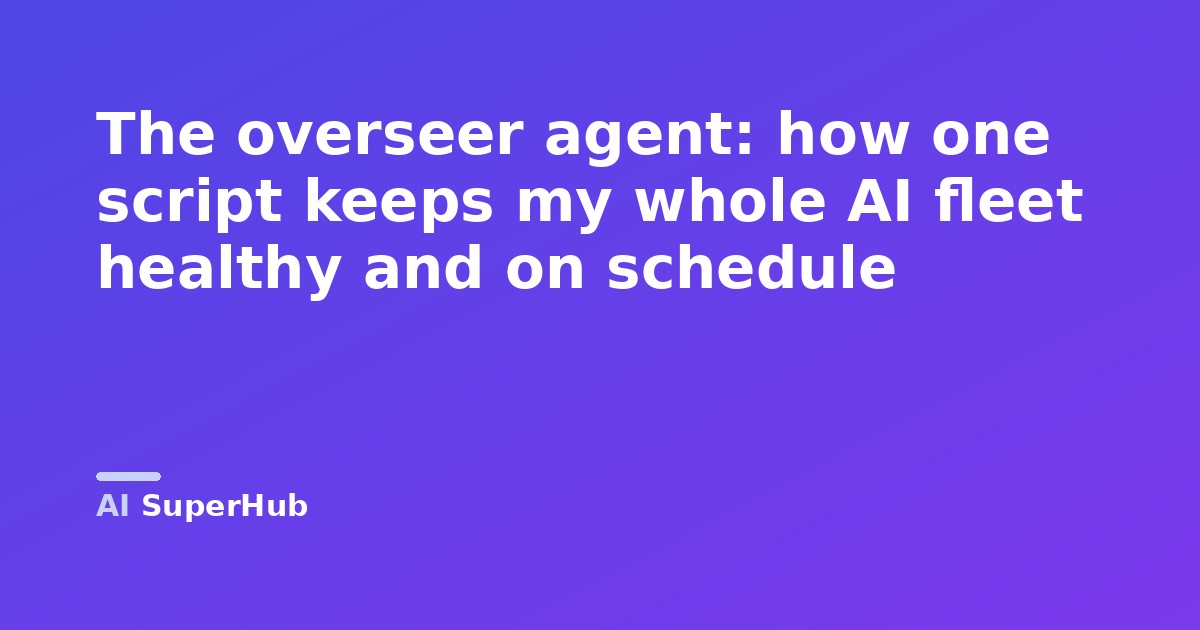 The overseer agent: how one script keeps my whole AI fleet healthy and on schedule