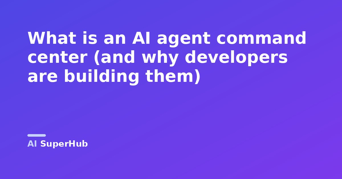What is an AI agent command center (and why developers are building them)