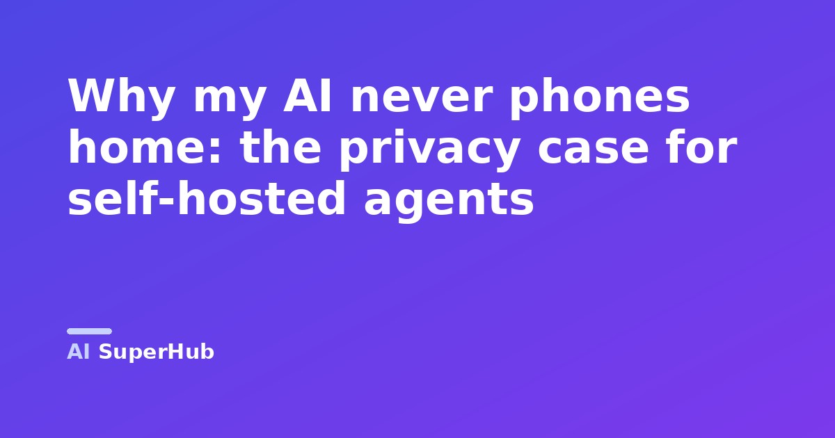 Why my AI never phones home: the privacy case for self-hosted agents