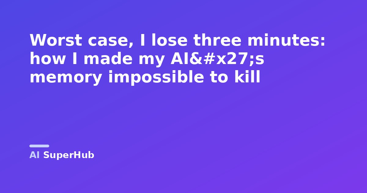 Worst case, I lose three minutes: how I made my AI's memory impossible to kill